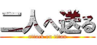 二人へ送る (attack on titan)