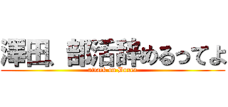澤田、部活辞めるってよ (attack on Boxer)