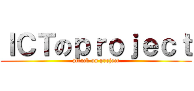 ＩＣＴのｐｒｏｊｅｃｔ (attack on project)