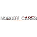 ＮＯＢＯＤＹ ＣＡＲＥＳ (and you should shut up)