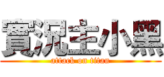 實況主小黑 (attack on titan)