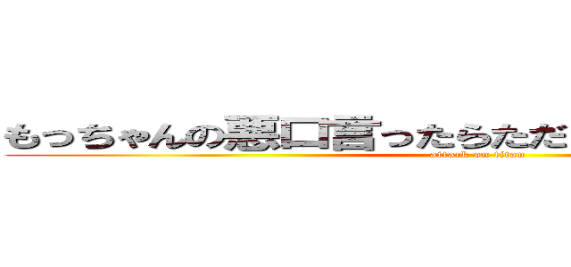 もっちゃんの悪口言ったらただじゃおかないからな！💢 (attack on titan)