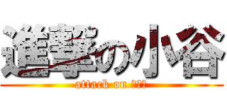 進撃の小谷 (attack on こたに)