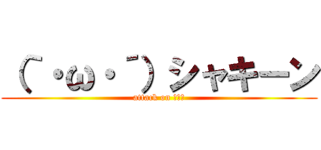 （｀・ω・´）シャキーン (attack on ・ω・)