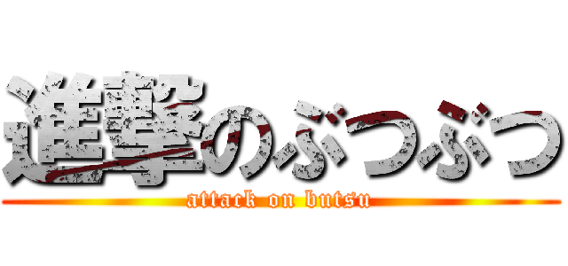 進撃のぶつぶつ (attack on butsu)