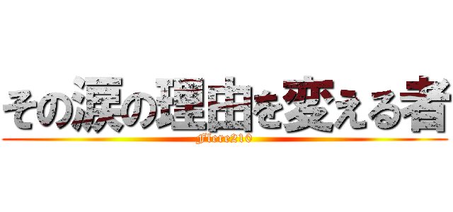 その涙の理由を変える者 (Flere210)