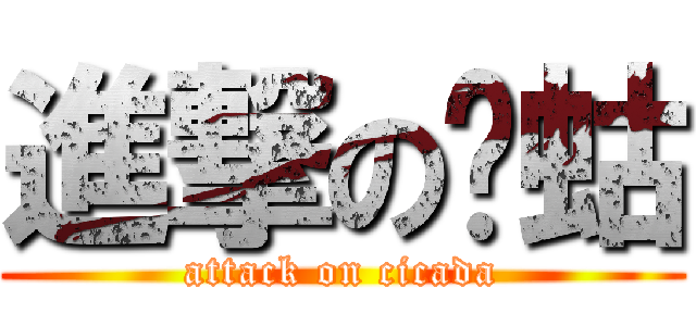 進撃の蟪蛄 (attack on cicada)