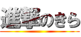 進撃のきら ()