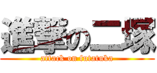 進撃の二塚 (attack on futatuka)