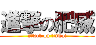 進撃の肥威 (attack on fatwai)