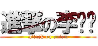 進撃の李蔥蔥 (attack on onion)