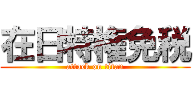 在日特権免税 (attack on titan)