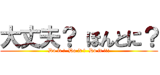 大丈夫？ ほんとに？ (Do it !  Do it !  Do it !!!)