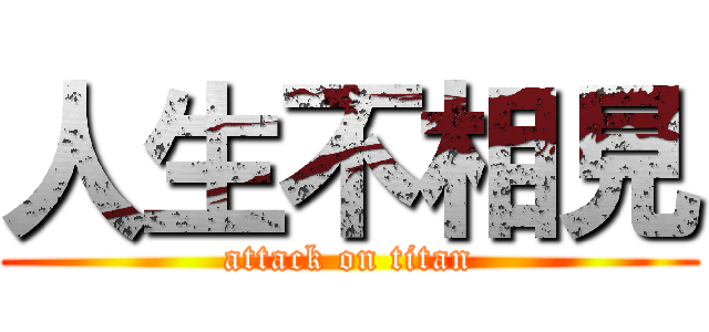 人生不相見 (attack on titan)