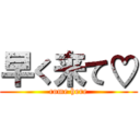 早く来て♡ (come here)