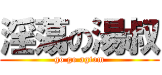 淫蕩の湯叔 (go go agtom)