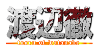 渡辺徹 (tooru of watanabe)