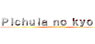 Ｐｉｃｈｕｌａ ｎｏ ｋｙｏｊｉｎ (pichula on titan)