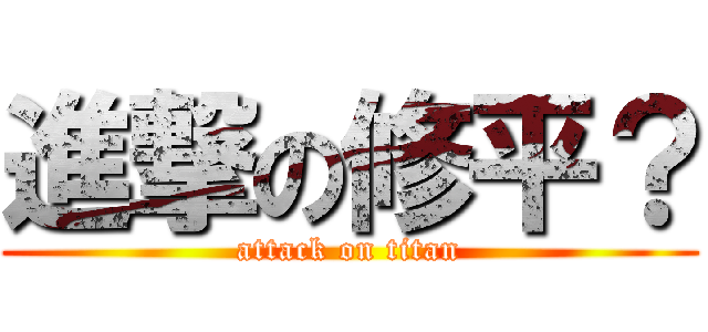 進撃の修平？ (attack on titan)