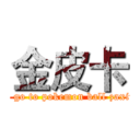 金皮卡 (I don’t go to pokemon ball zaxiu！jiu~)