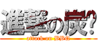 進撃の炭烤 (attack on BBQ)