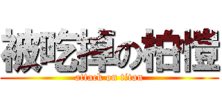 被吃掉の柏愷 (attack on titan)