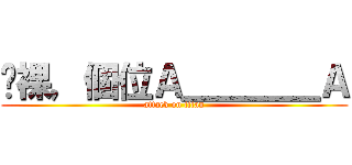 嗨裸，個位Ａ＿＿＿＿Ａ (attack on titan)