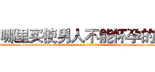 哪里买使男人不能怀孕的药 (哪里买使男人不能怀孕的药【电-186x2687x6963-Q278180069元-吉-药-业】我们做的是长期生意,靠的是老客户长期支持 http://sngk.net/dF0quB
)