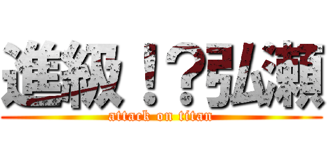 進級！？弘瀬 (attack on titan)