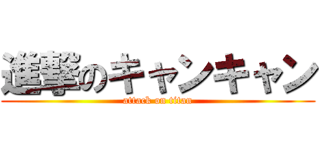 進撃のキャンキャン (attack on titan)