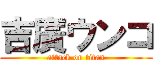 吉廣ウンコ (attack on titan)