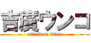 吉廣ウンコ (attack on titan)