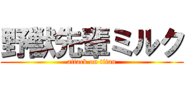 野獣先輩ミルク (attack on titan)