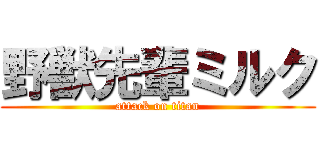野獣先輩ミルク (attack on titan)