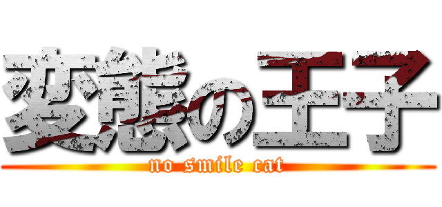変態の王子 (no smile cat)