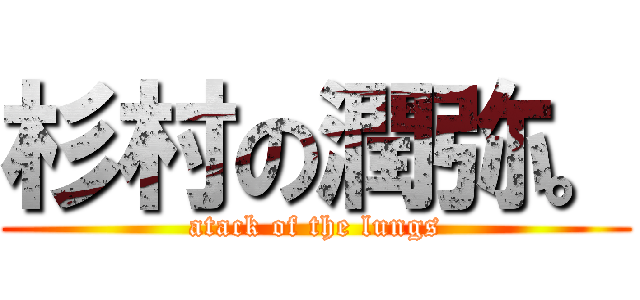 杉村の潤弥。 (atack of the lungs)