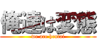 俺達は変態 (we are hentai)