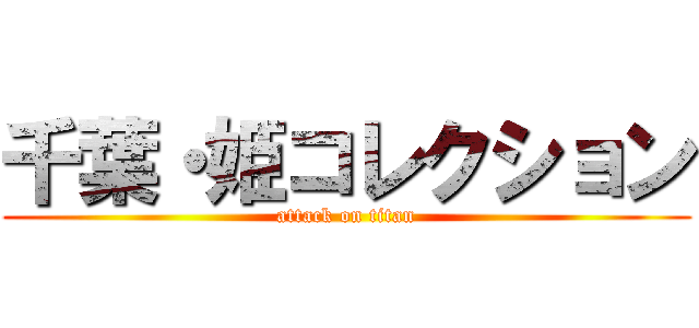 千葉・姫コレクション (attack on titan)