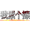 我累个擦 (wo lei ge ca)