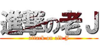 進撃の老Ｊ (attack on old J)