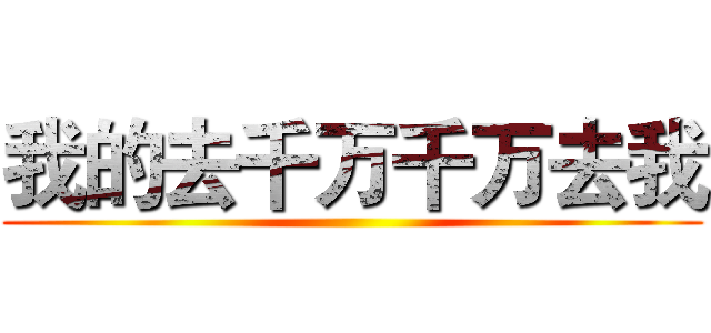 我的去千万千万去我 ()