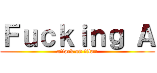 Ｆｕｃｋｉｎｇ Ａ (attack on titan)