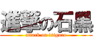 進撃の石黒 (attack on isiguro)