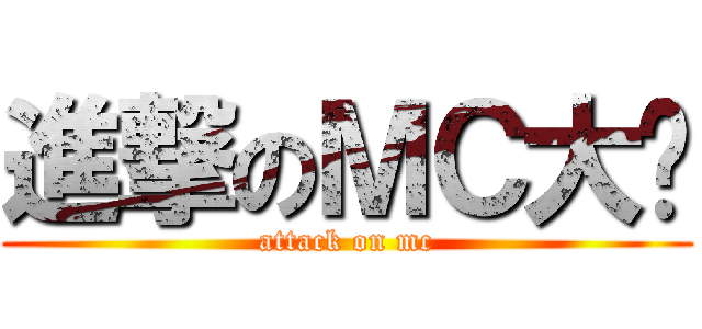進撃のＭＣ大热 (attack on mc)