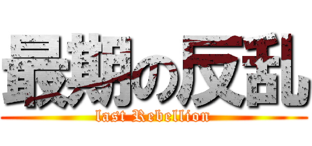 最期の反乱 (last Rebellion)