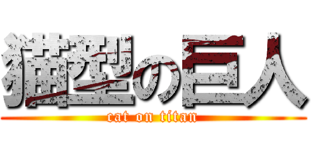 猫型の巨人 (cat on titan)