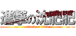 進撃の沈肥肥 (attack on titan)