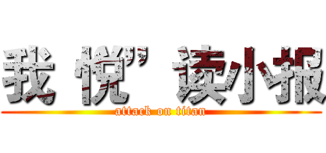 我“悦”读小报 (attack on titan)