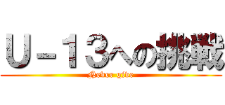 Ｕ－１３への挑戦 (Never give)