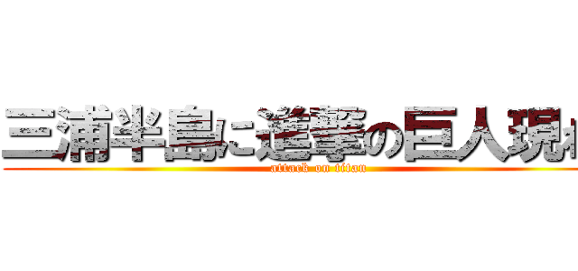 三浦半島に進撃の巨人現わる (attack on titan)